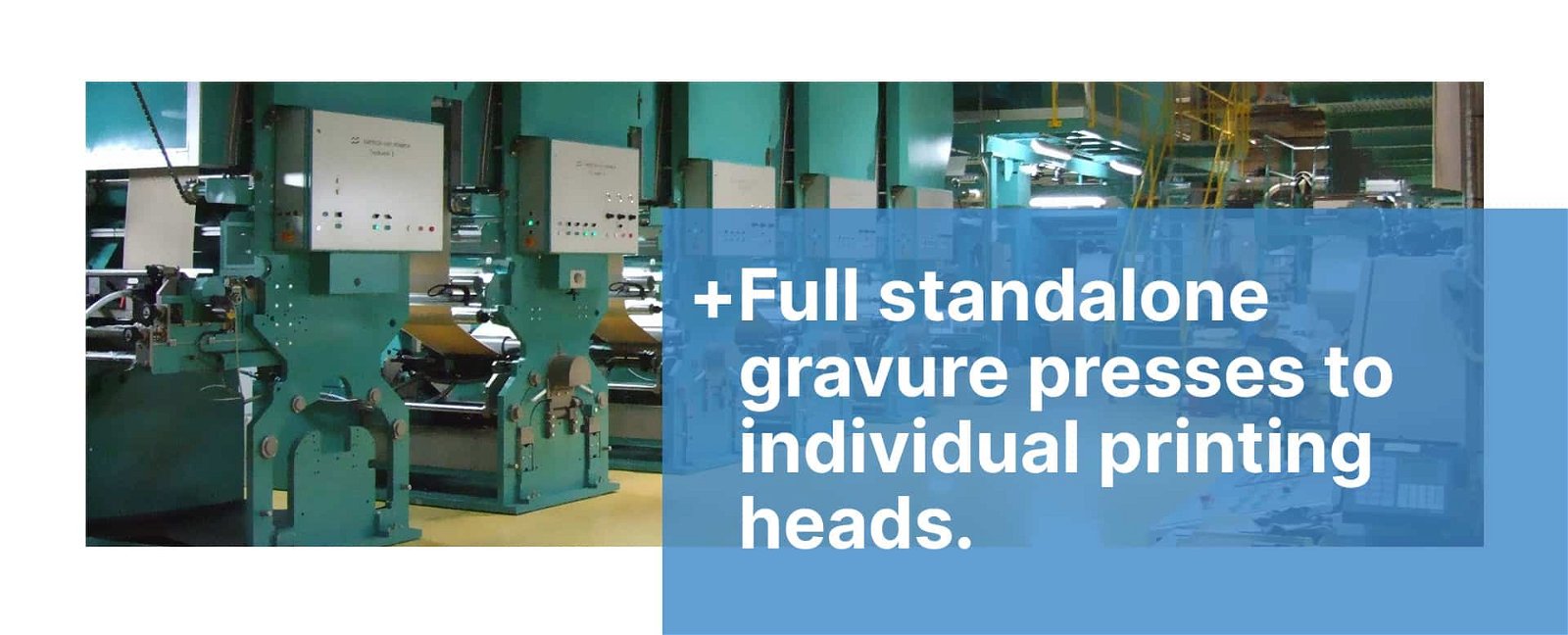 Full standalone gravure presses to individual printing heads.
